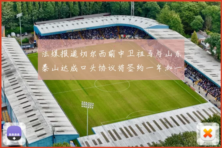 法媒报道切尔西前中卫祖马与山东泰山达成口头协议将签约一年加一年