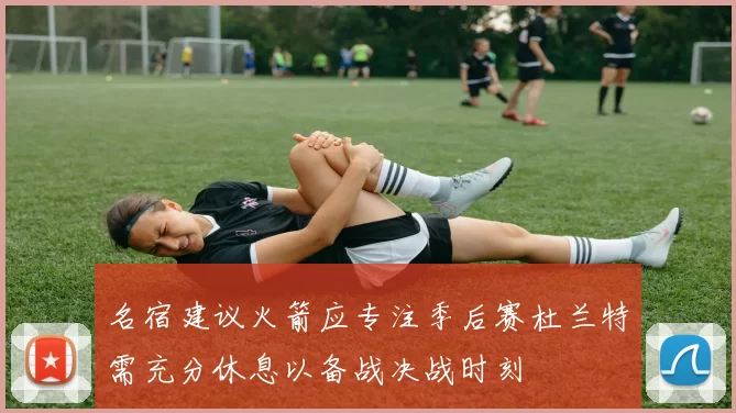 名宿建议火箭应专注季后赛杜兰特需充分休息以备战决战时刻