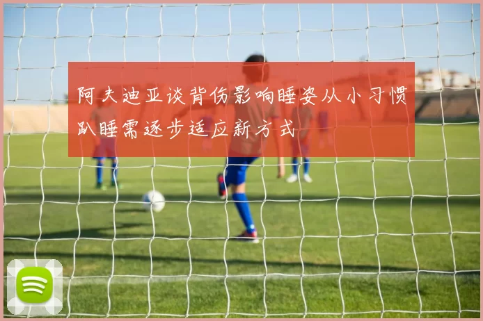 阿夫迪亚谈背伤影响睡姿从小习惯趴睡需逐步适应新方式