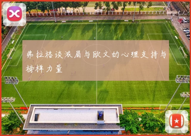 弗拉格谈浓眉与欧文的心理支持与榜样力量