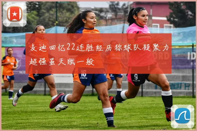 麦迪回忆22连胜经历称球队凝聚力超强虽天赋一般