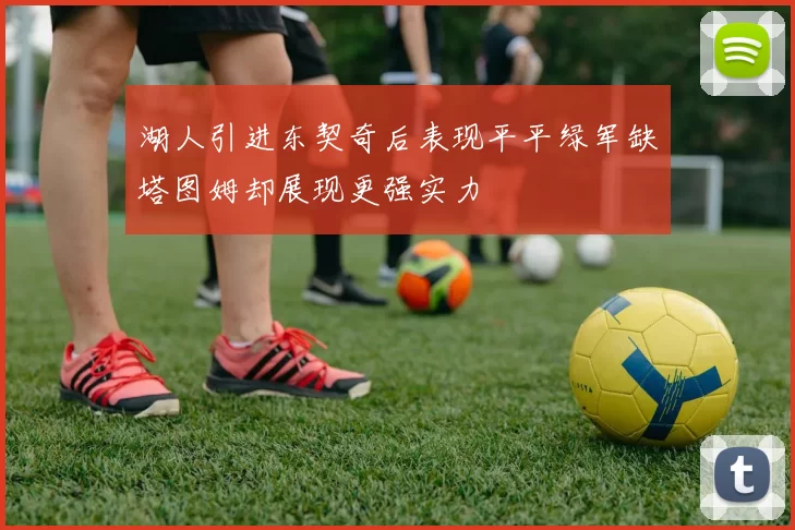 湖人引进东契奇后表现平平绿军缺塔图姆却展现更强实力