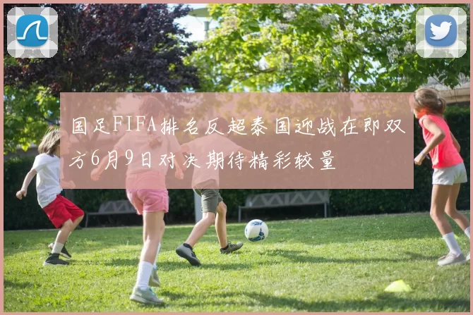 国足FIFA排名反超泰国迎战在即双方6月9日对决期待精彩较量